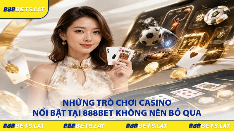 Những trò chơi casino nổi bật tại 888BET không nên bỏ qua