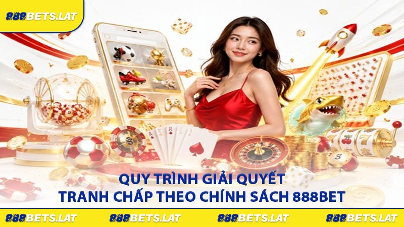 Quy trình giải quyết tranh chấp theo chính sách 888BET